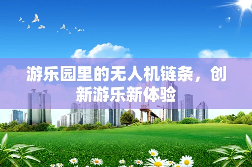游乐园里的无人机链条，创新游乐新体验