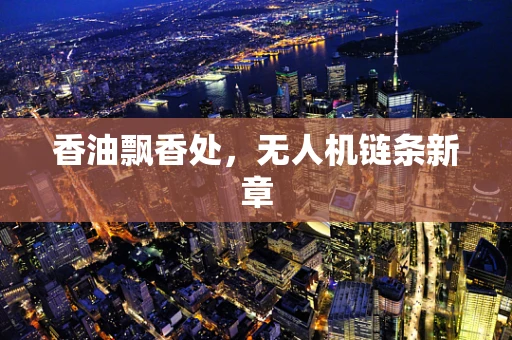 香油飘香处，无人机链条新章