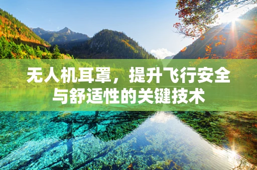 无人机耳罩，提升飞行安全与舒适性的关键技术