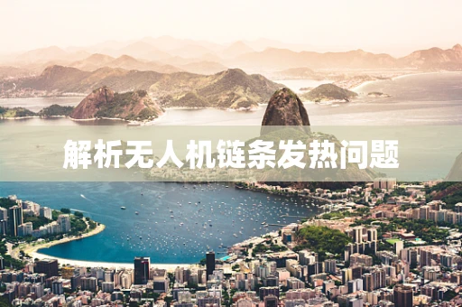 解析无人机链条发热问题