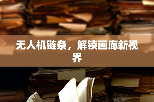 无人机链条，解锁画廊新视界