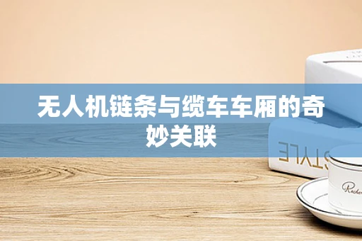 无人机链条与缆车车厢的奇妙关联