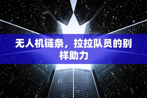 无人机链条，拉拉队员的别样助力