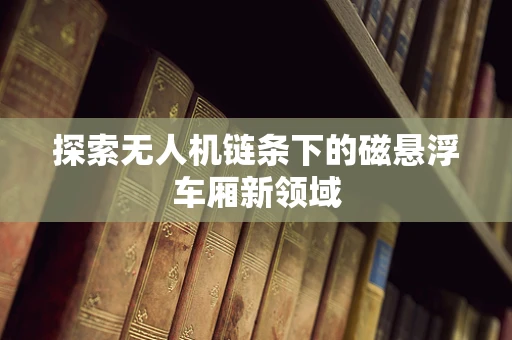探索无人机链条下的磁悬浮车厢新领域