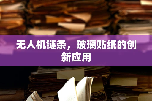 无人机链条，玻璃贴纸的创新应用
