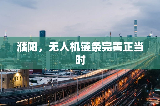 濮阳，无人机链条完善正当时