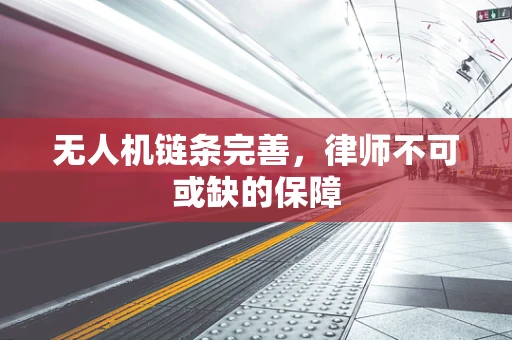 无人机链条完善，律师不可或缺的保障