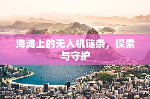 海滩上的无人机链条，探索与守护