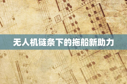 无人机链条下的拖船新助力