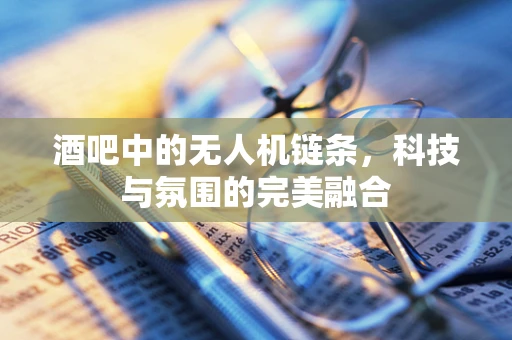 酒吧中的无人机链条，科技与氛围的完美融合