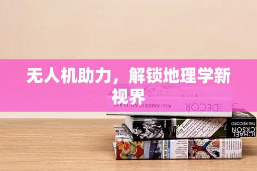 无人机助力，解锁地理学新视界