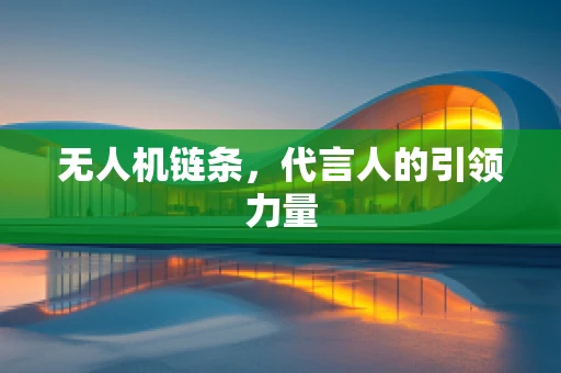 无人机链条，代言人的引领力量