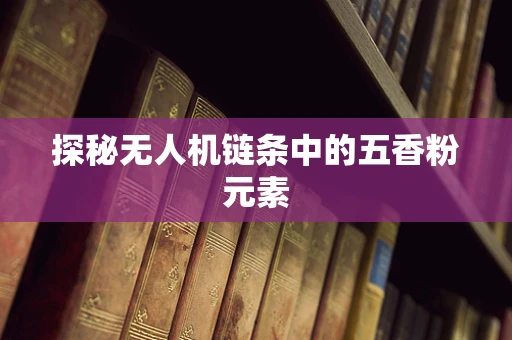探秘无人机链条中的五香粉元素