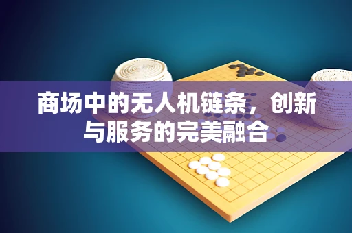 商场中的无人机链条，创新与服务的完美融合