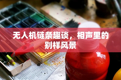 无人机链条趣谈，相声里的别样风景