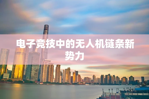 电子竞技中的无人机链条新势力