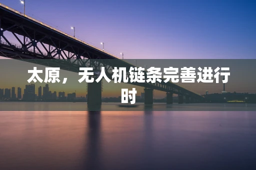 太原，无人机链条完善进行时