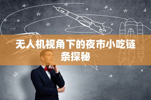 无人机视角下的夜市小吃链条探秘