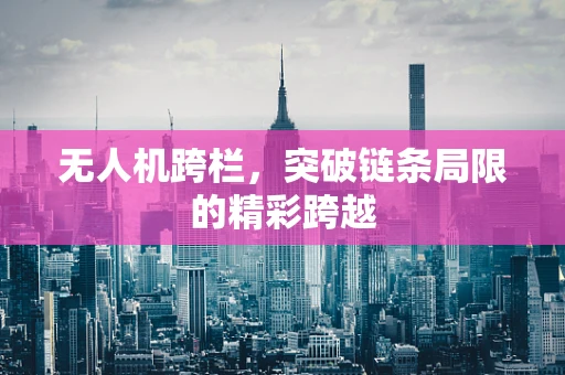 无人机跨栏，突破链条局限的精彩跨越