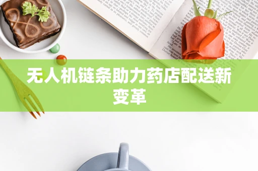 无人机链条助力药店配送新变革