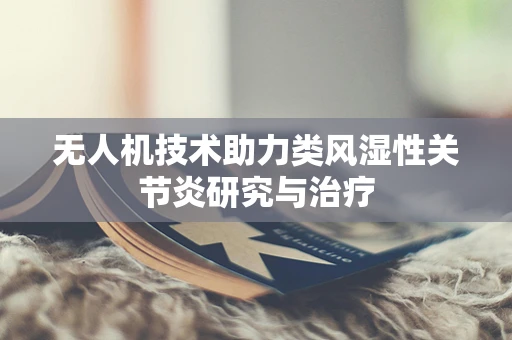 无人机技术助力类风湿性关节炎研究与治疗