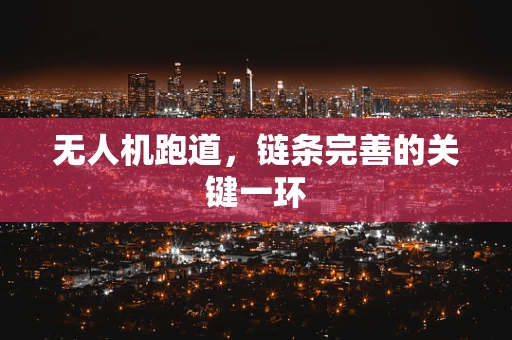 无人机跑道，链条完善的关键一环