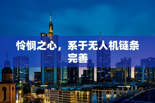 怜悯之心，系于无人机链条完善