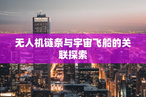 无人机链条与宇宙飞船的关联探索