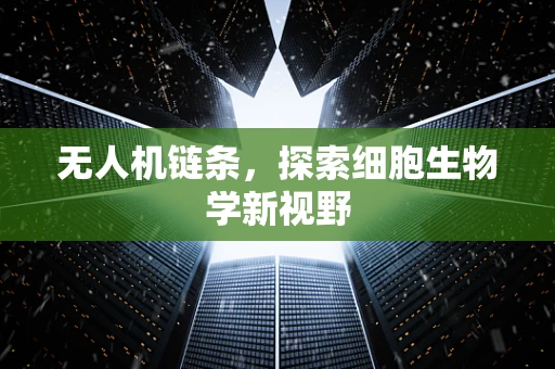无人机链条，探索细胞生物学新视野