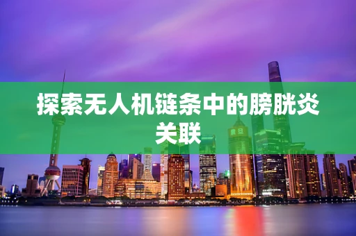 探索无人机链条中的膀胱炎关联