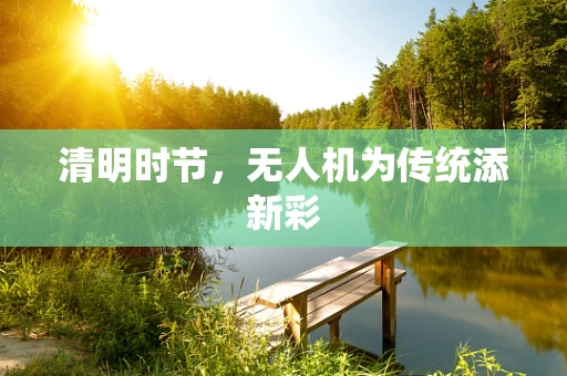 清明时节，无人机为传统添新彩