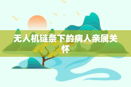 无人机链条下的病人亲属关怀