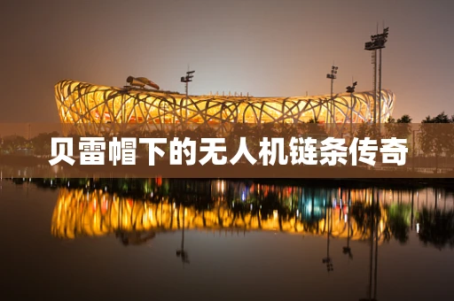 贝雷帽下的无人机链条传奇
