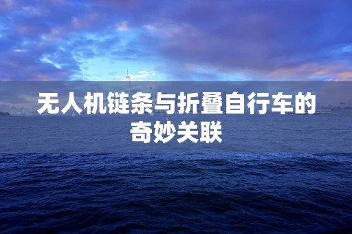 无人机链条与折叠自行车的奇妙关联