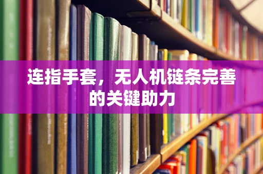 连指手套，无人机链条完善的关键助力