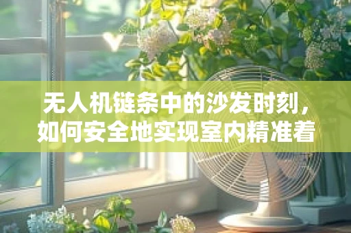 无人机链条中的沙发时刻，如何安全地实现室内精准着陆？