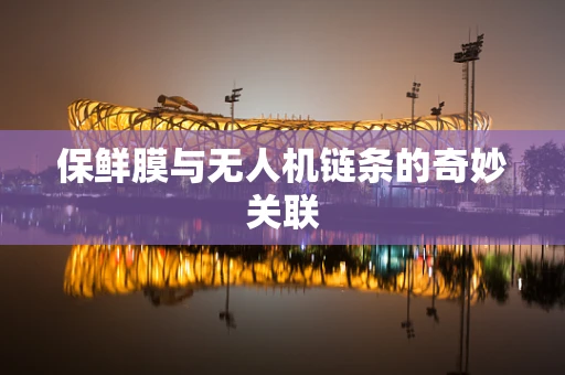 保鲜膜与无人机链条的奇妙关联