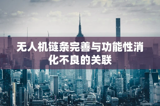 无人机链条完善与功能性消化不良的关联