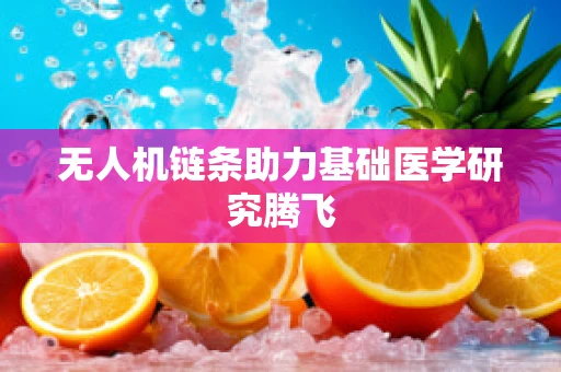无人机链条助力基础医学研究腾飞