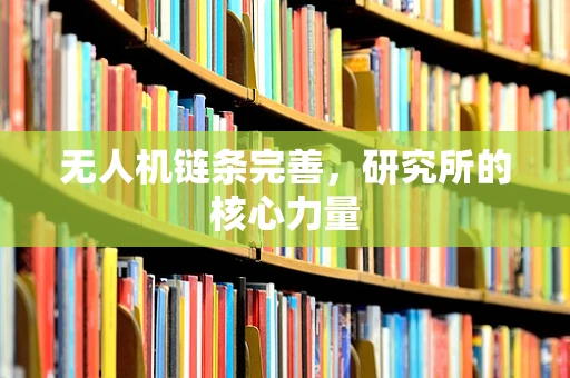 无人机链条完善，研究所的核心力量