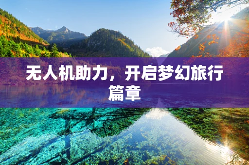 无人机助力，开启梦幻旅行篇章