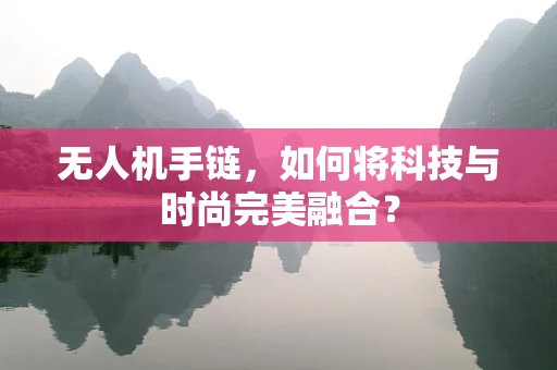 无人机手链，如何将科技与时尚完美融合？