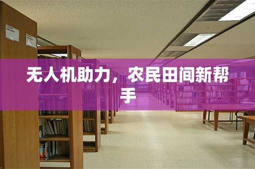 无人机助力，农民田间新帮手