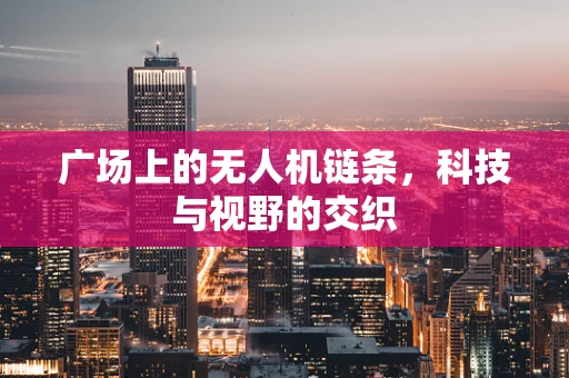 广场上的无人机链条，科技与视野的交织