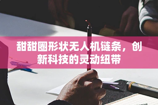 甜甜圈形状无人机链条，创新科技的灵动纽带