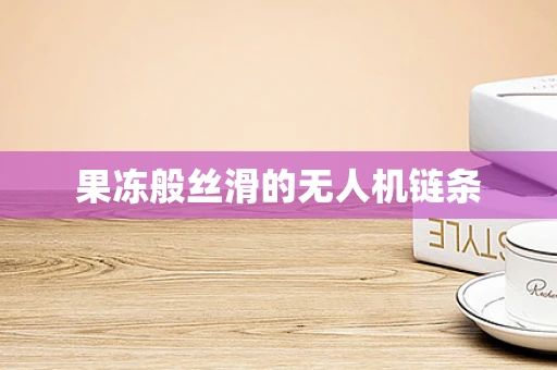 果冻般丝滑的无人机链条