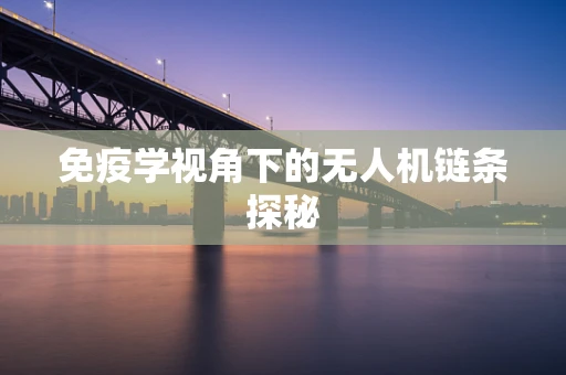 免疫学视角下的无人机链条探秘