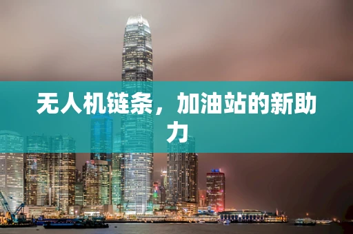 无人机链条，加油站的新助力