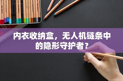 内衣收纳盒，无人机链条中的隐形守护者？