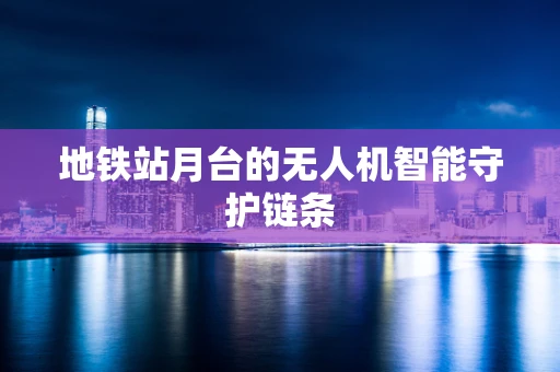 地铁站月台的无人机智能守护链条